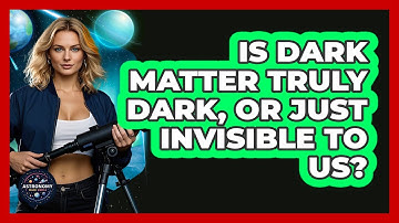 Is Dark Matter Truly Dark, Or Just Invisible To Us? - Astronomy Made Simple