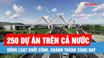 Sáng nay 19-8: Đồng loạt khởi công, khánh thành 250 dự án trên cả nước
