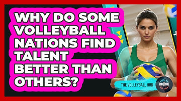 Why Do Some Volleyball Nations Find Talent Better Than Others? - The Volleyball Hub
