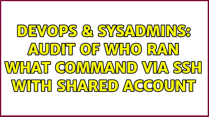 DevOps & SysAdmins: Audit of who ran what command via ssh with shared account