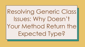 Resolving Generic Class Issues: Why Doesn’t Your Method Return the Expected Type?
