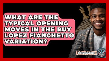 What Are The Typical Opening Moves In The Ruy Lopez Fianchetto Variation? - The Board Game Xpert