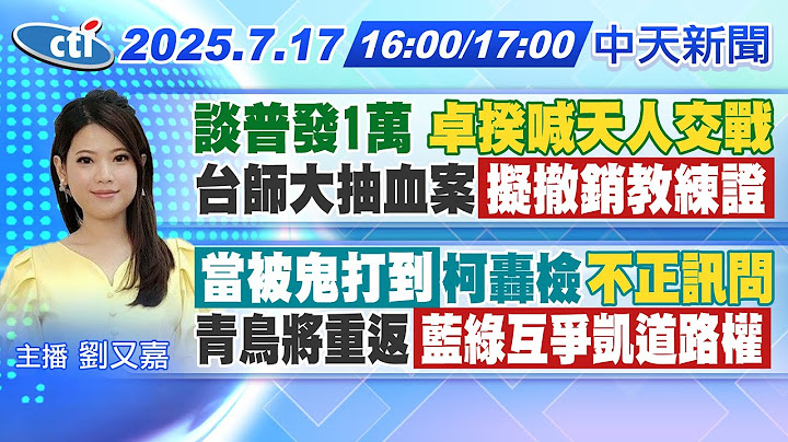 【🔴LIVE直播中】卓揆決定"不普發1萬"理由是...台師大抽血案 擬撤銷教練證!當被鬼打到!柯轟檢不正訊問!青鳥將重返!藍綠互爭凱道路權!｜劉又嘉報新聞20250717@中天新聞CtiNews