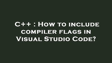 C++ : How to include compiler flags in Visual Studio Code?
