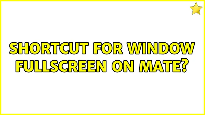 Ubuntu: Shortcut for window fullscreen on MATE?