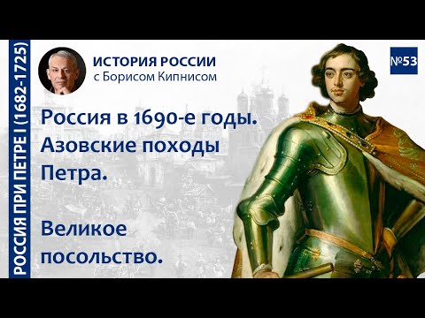 Азовские походы Петра I. Великое посольство. Россия в 1690-е гг. / лектор - Борис Кипнис / №53