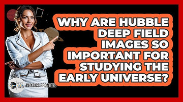 Why Are Hubble Deep Field Images So Important For Studying The Early Universe? - Physics Frontier