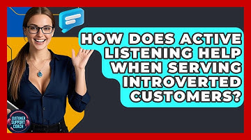 How Does Active Listening Help When Serving Introverted Customers? - Customer Support Coach