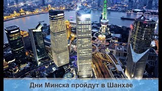 Дни Минска пройдут в Шанхае. ТВОЙ ГОРОД Дни Минска пройдут в Шанхае. ТВОЙ ГОРОД