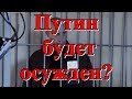 Путин будет осужден?