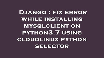 Django : fix error while installing mysqlclient on python3.7 using cloudlinux python selector