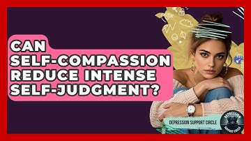 Can Self-compassion Reduce Intense Self-judgment? - Depression Support Circle