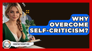Why Overcome Self-Criticism? - Cognitive Therapy Hub