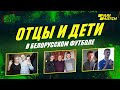 Отцы и дети в белорусском футболе