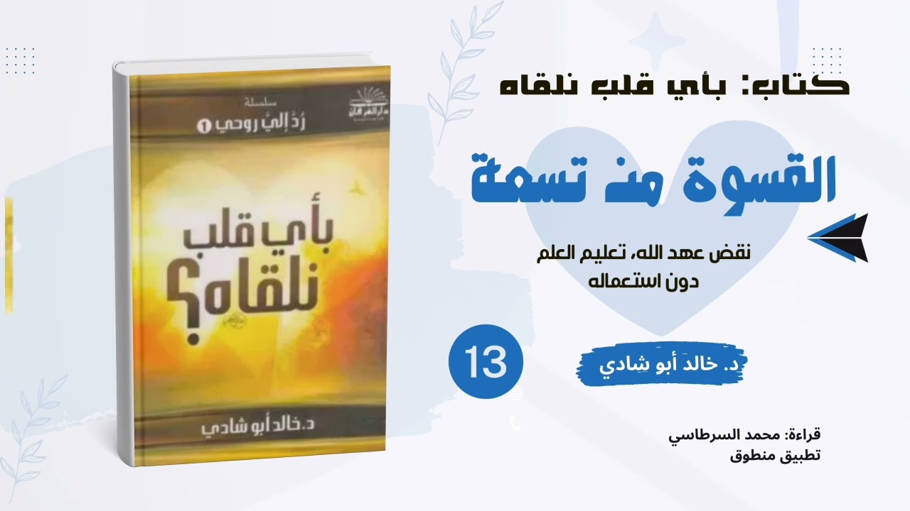 ١٣. القسوة من القلب: نقض عهد الله - تعليم العلم دون استعماله || كتاب بأي قلب نلقاه د. خالد أبو شادي 