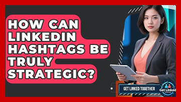 How Can LinkedIn Hashtags Be Truly Strategic? - Get Linked Together