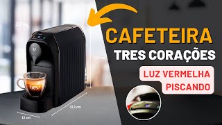 CAFETEIRA TRÊS CORAÇÔES COM A LUZ VERMELHA (RESOLVIDO 2024)