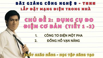 Công nghệ 9: TNNN / Chủ đề 2 (tiết 1,2) Dụng Cụ Đo Điện Cơ Bản (Công tơ điện; Đồng hồ vạn năng) CTST