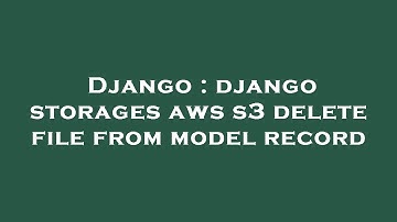Django : django storages aws s3 delete file from model record
