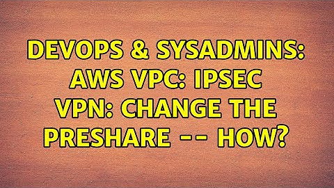 DevOps & SysAdmins: AWS VPC: IPSEC VPN: Change the preshare -- how?