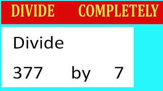 Divide     377      by     7  Divide   completely