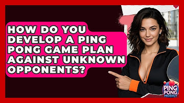 How Do You Develop A Ping Pong Game Plan Against Unknown Opponents? - Ping Pong Prodigy