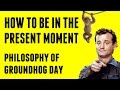 How To Be In The Present Moment? - Philosophy of Groundhog Day