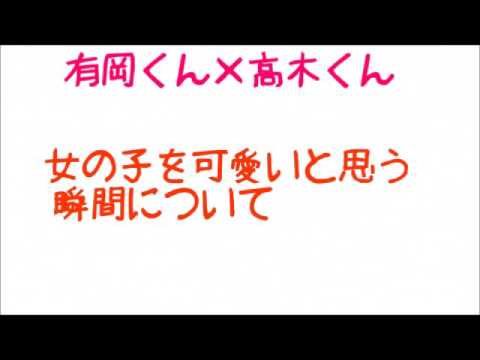 有岡 高木 女の子を可愛いと思う瞬間について Youtube 有岡 高木 女の子を可愛いと思う瞬間について Youtube