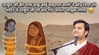 ठाकुरजी की भक्त सकू बाई ससुराल वालों ने बाँध दिया तो मंदिर में ठाकुर जी भी बंध गये अत्यंत भावुक लीला