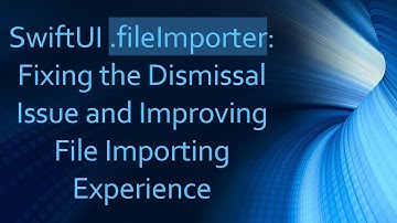 SwiftUI .fileImporter: Fixing the Dismissal Issue and Improving File Importing Experience
