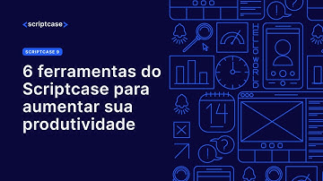 Scriptcase - 6 ferramentas do Scriptcase para aumentar sua produtividade (1/2)