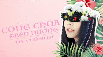 CÔNG CHÚA TRÊN NƯƠNG | TIA x Thanh GiT | Official M/V