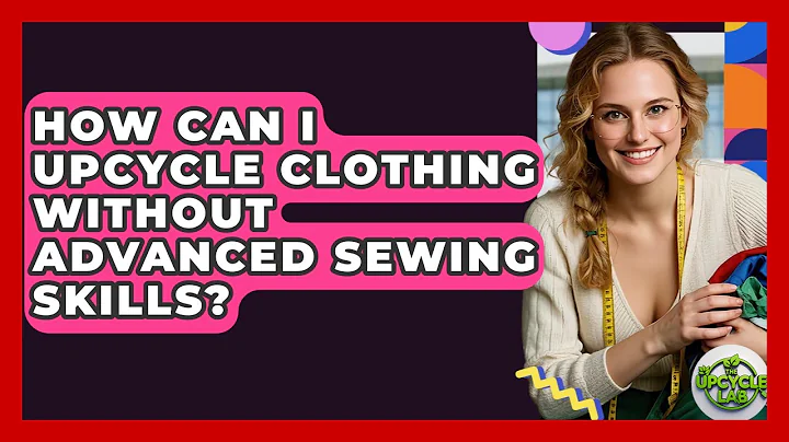 How Can I Upcycle Clothing Without Advanced Sewing Skills? - The Upcycle Lab
