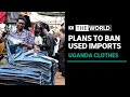 Uganda’s plan to ban second hand clothes | The World