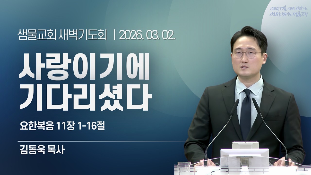 샘물교회/새벽기도회/[새벽기도회]사랑이기에 기다리셨다/요한복음 11장 1-16절/김동욱 목사[20260302]