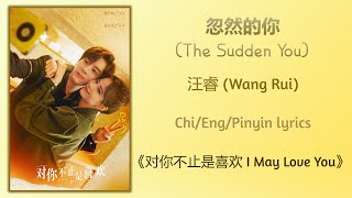 忽然的你 (The Sudden You) - 汪睿 (Wang Rui)《对你不止是喜欢 I May Love You》Chi/Eng/Pinyin lyrics