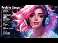 Positive songschill songs to relax to  perfect playlist to listen to when you get up