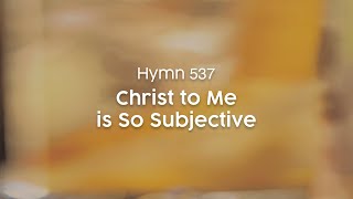 Christ to Me is So Subjective - Hymn 537