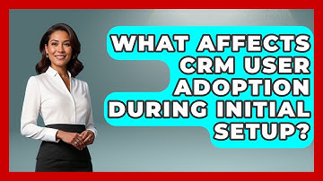 What Affects CRM User Adoption During Initial Setup? - Sales Saas Breakdown