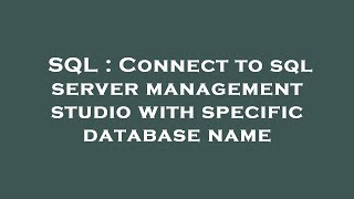 SQL : Connect to sql server management studio with specific database name