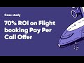 Case study   70% ROI on Flight booking Pay Per Call offer