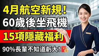 4月航空新規，60歲後坐飛機，有15項隱藏福利！90%長輩不知道虧大！