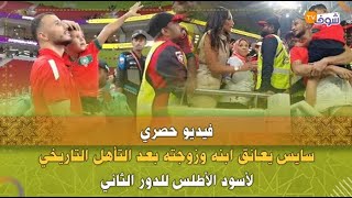 فيديو حصري  سايس يعانق ابنه وزوجته بعد التأهل التاريخي لأسود الأطلس للدور الثاني