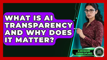 What Is AI Transparency And Why Does It Matter? - AI and Machine Learning Explained