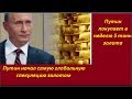 ПУТИН начал самую глобальную спекуляцию золотом.  № 1499