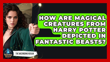 How Are Magical Creatures From Harry Potter Depicted in Fantastic Beasts? - The Wizarding Realm