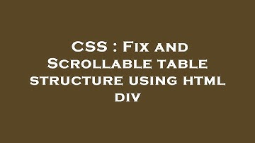CSS : Fix and Scrollable table structure using html div