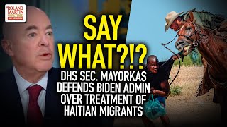 SAY WHAT?!? DHS Sec. Mayorkas Defends Biden Admin Over Treatment Of Haitian Migrants