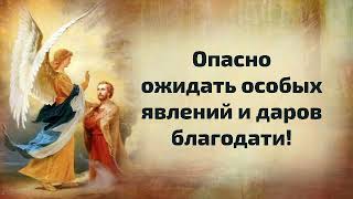 Опасно ожидать особых явлений и даров благодати!