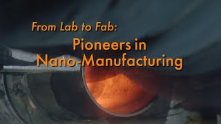 From Lab to Fab: Pioneers in Nano-Manufacturing